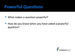    What makes a question powerful?

   How do you know when you have asked a powerful
    question?
 