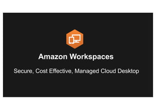 Secure, Cost Effective, Managed Cloud Desktop
Amazon Workspaces
 