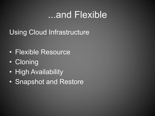 ...and Flexible 
Using Cloud Infrastructure 
• Flexible Resource 
• Cloning 
• High Availability 
• Snapshot and Restore 
 