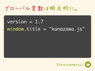 グローバル変数は明示的に。
version = 1.7
window.title = "kanazawa.js"




                 Enhancements!
 