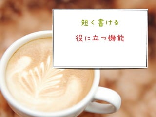 短く書ける
 役に立つ機能
コードが一貫性を持つ
 