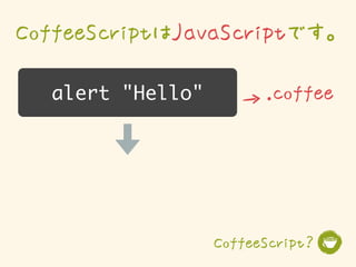 CoffeeScriptはJavaScriptです。

  alert "Hello"         .coffee




                  CoffeeScript？
 