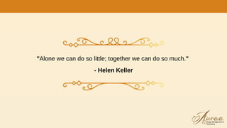 "Alone we can do so little; together we can do so much."
- Helen Keller
 