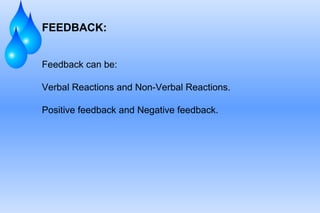 FEEDBACK: Feedback can be: Verbal Reactions and Non-Verbal Reactions. Positive feedback and Negative feedback. 