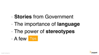 - Stories from Government
- The importance of language
- The power of stereotypes
- A few
Gareth Rushgrove
Tips
 