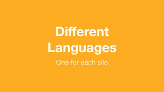 (without introducing more risk)
Diﬀerent
Languages
One for each silo
 