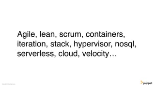 Agile, lean, scrum, containers,
iteration, stack, hypervisor, nosql,
serverless, cloud, velocity…
Gareth Rushgrove
 