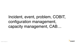 Incident, event, problem, COBIT,
conﬁguration management,
capacity management, CAB…
Gareth Rushgrove
 