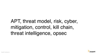 APT, threat model, risk, cyber,
mitigation, control, kill chain,
threat intelligence, opsec
Gareth Rushgrove
 