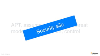 APT, assume compromise, threat
model, risk, mitigation, control
Gareth Rushgrove
Security silo
 