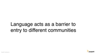 Language acts as a barrier to
entry to different communities
Gareth Rushgrove
 