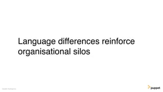 Language differences reinforce
organisational silos
Gareth Rushgrove
 