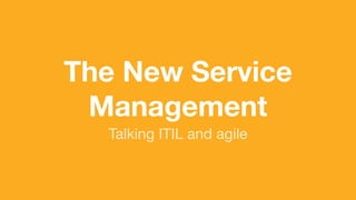 (without introducing more risk)
The New Service
Management
Talking ITIL and agile
 