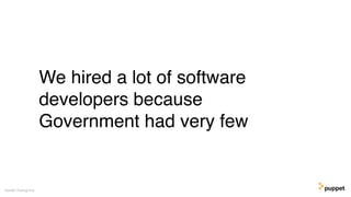 Gareth Rushgrove
We hired a lot of software
developers because
Government had very few
 