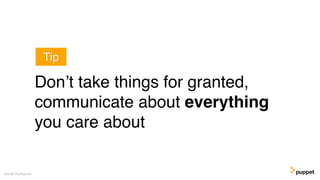 Gareth Rushgrove
Don’t take things for granted,
communicate about everything
you care about
Tip
 