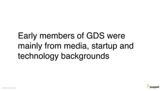 Early members of GDS were
mainly from media, startup and
technology backgrounds
Gareth Rushgrove
 