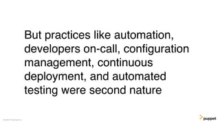 But practices like automation,
developers on-call, conﬁguration
management, continuous
deployment, and automated
testing were second nature
Gareth Rushgrove
 