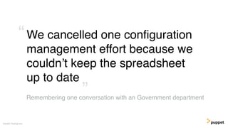 We cancelled one conﬁguration
management effort because we
couldn’t keep the spreadsheet
up to date
Gareth Rushgrove
Remembering one conversation with an Government department
”
“
 