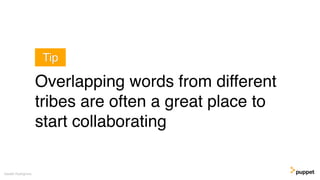 Overlapping words from different
tribes are often a great place to
start collaborating
Gareth Rushgrove
Tip
 