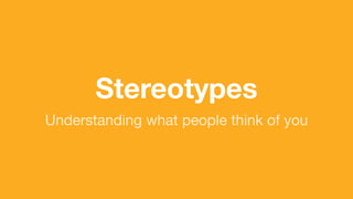 (without introducing more risk)
Stereotypes
Understanding what people think of you
 