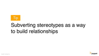 Subverting stereotypes as a way
to build relationships
Gareth Rushgrove
Tip
 