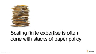 Scaling ﬁnite expertise is often
done with stacks of paper policy
Gareth Rushgrove
 