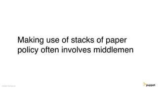 Making use of stacks of paper
policy often involves middlemen
Gareth Rushgrove
 