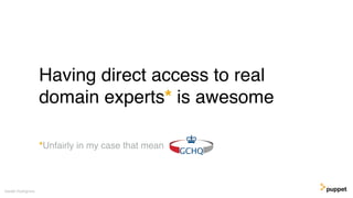 Having direct access to real
domain experts* is awesome
Gareth Rushgrove
*Unfairly in my case that mean
 