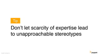 Don’t let scarcity of expertise lead
to unapproachable stereotypes
Gareth Rushgrove
Tip
 