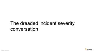 The dreaded incident severity
conversation
Gareth Rushgrove
 