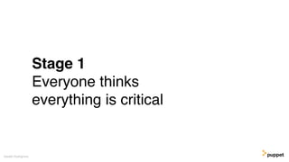 Stage 1
Everyone thinks
everything is critical
Gareth Rushgrove
 