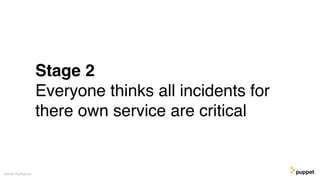 Stage 2
Everyone thinks all incidents for
there own service are critical
Gareth Rushgrove
 