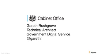 Gareth Rushgrove
Gareth Rushgrove
Technical Architect
Government Digital Service
@garethr
 