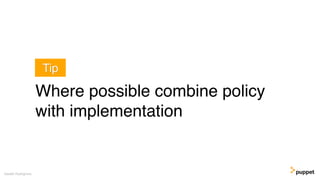 Where possible combine policy
with implementation
Gareth Rushgrove
Tip
 