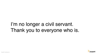 I’m no longer a civil servant.
Thank you to everyone who is.
Gareth Rushgrove
 