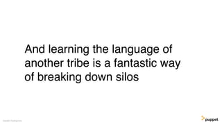 And learning the language of
another tribe is a fantastic way
of breaking down silos
Gareth Rushgrove
 