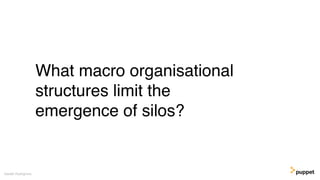 What macro organisational
structures limit the
emergence of silos?
Gareth Rushgrove
 