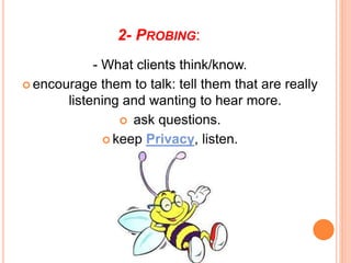 2- PROBING:
- What clients think/know.
 encourage them to talk: tell them that are really
listening and wanting to hear more.
 ask questions.
 keep Privacy, listen.
 