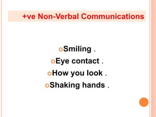 Smiling .
Eye contact .
How you look .
Shaking hands .
+ve Non-Verbal Communications
 