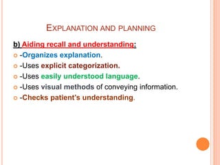 EXPLANATION AND PLANNING
b) Aiding recall and understanding:
 -Organizes explanation.
 -Uses explicit categorization.
 -Uses easily understood language.
 -Uses visual methods of conveying information.
 -Checks patient’s understanding.
 