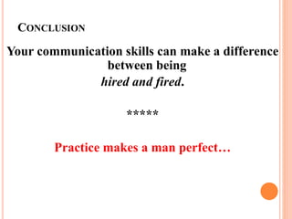 CONCLUSION
Your communication skills can make a difference
between being
hired and fired.
*****
Practice makes a man perfect…
 