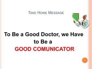 TAKE HOME MESSAGE
To Be a Good Doctor, we Have
to Be a
GOOD COMUNICATOR
 