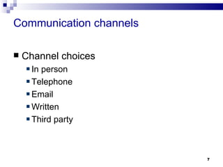 Communication channels

   Channel choices
     In person
     Telephone
     Email
     Written
     Third party



                         7
 