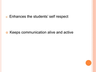  Enhances the students’ self respect
 Keeps communication alive and active
 