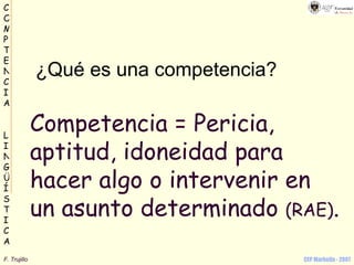 Competencia = Pericia, aptitud, idoneidad para hacer algo o intervenir en un asunto determinado  (RAE) . ¿Qué es una competencia? 