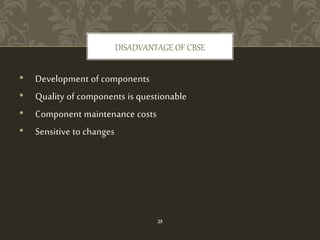 • Development of components
• Quality of components is questionable
• Component maintenance costs
• Sensitive to changes
DISADVANTAGE OF CBSE
25
 