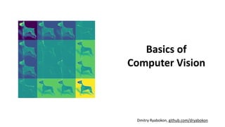 Basics of
Computer Vision
Dmitry Ryabokon, github.com/dryabokon
 