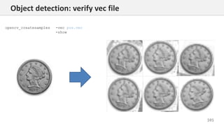 101
Object detection: verify vec file
opencv_createsamples -vec pos.vec
-show
 