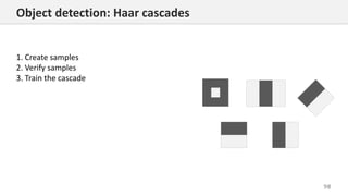 98
Object detection: Haar cascades
1. Create samples
2. Verify samples
3. Train the cascade
 