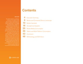 Contents
                               DATA NOTE

    This report is based on a combination
                                                 4   Executive Summary
       of sources in the comScore mobile
    suite of products, including behavioral
                                                 6   Mobile and Connected Device Landscape
  data from comScore Device Essentials,
 comScore Mobile Metrix 2.0 and GSMA            10   Mobile Handsets
        Mobile Media Metrics (MMM). The
   majority of this report utilizes data from   16   Smartphone Adoption
     comScore MobiLens, which is based
   on a nationally-representative survey of
 mobile subscribers age 13+ in the U.S.,
                                                25   Mobile Media Consumption
UK, France, Germany, Italy, Spain, Japan,
        and Canada. All monthly data from
                                                36   Tablets and Multi-Platform Consumption
  comScore MobiLens are averaged over
  three months on a rolling basis, with the     43   Conclusion
                                                48
 exception of Canada, which is measured
   monthly, four times a year (at the end of         Methodology and Definitions
  each quarter). Smartphones are defined
  throughout the report as mobile phones
that use the Google Android, Apple iOS,
     RIM Blackberry, Microsoft, and other
similar platforms. For more information on
          comScore products, please visit
www.comscore.com/Products_Services.
 